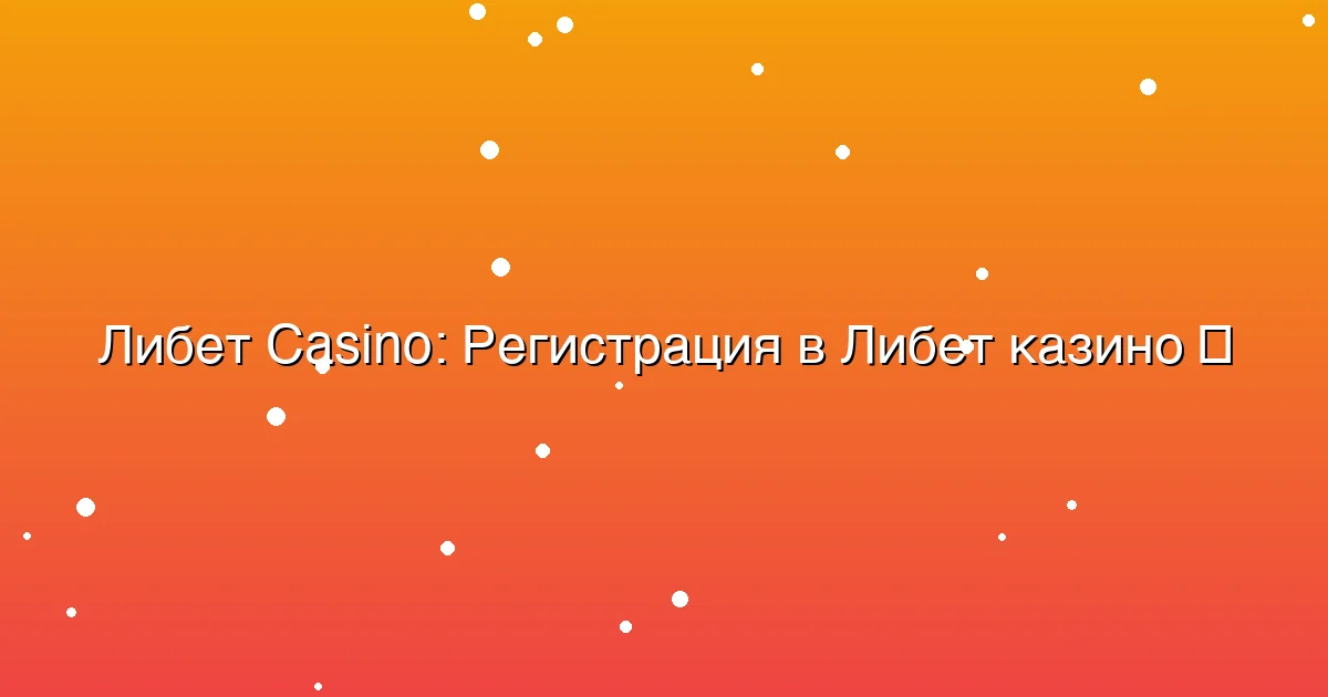 Регистрация в Либет казино